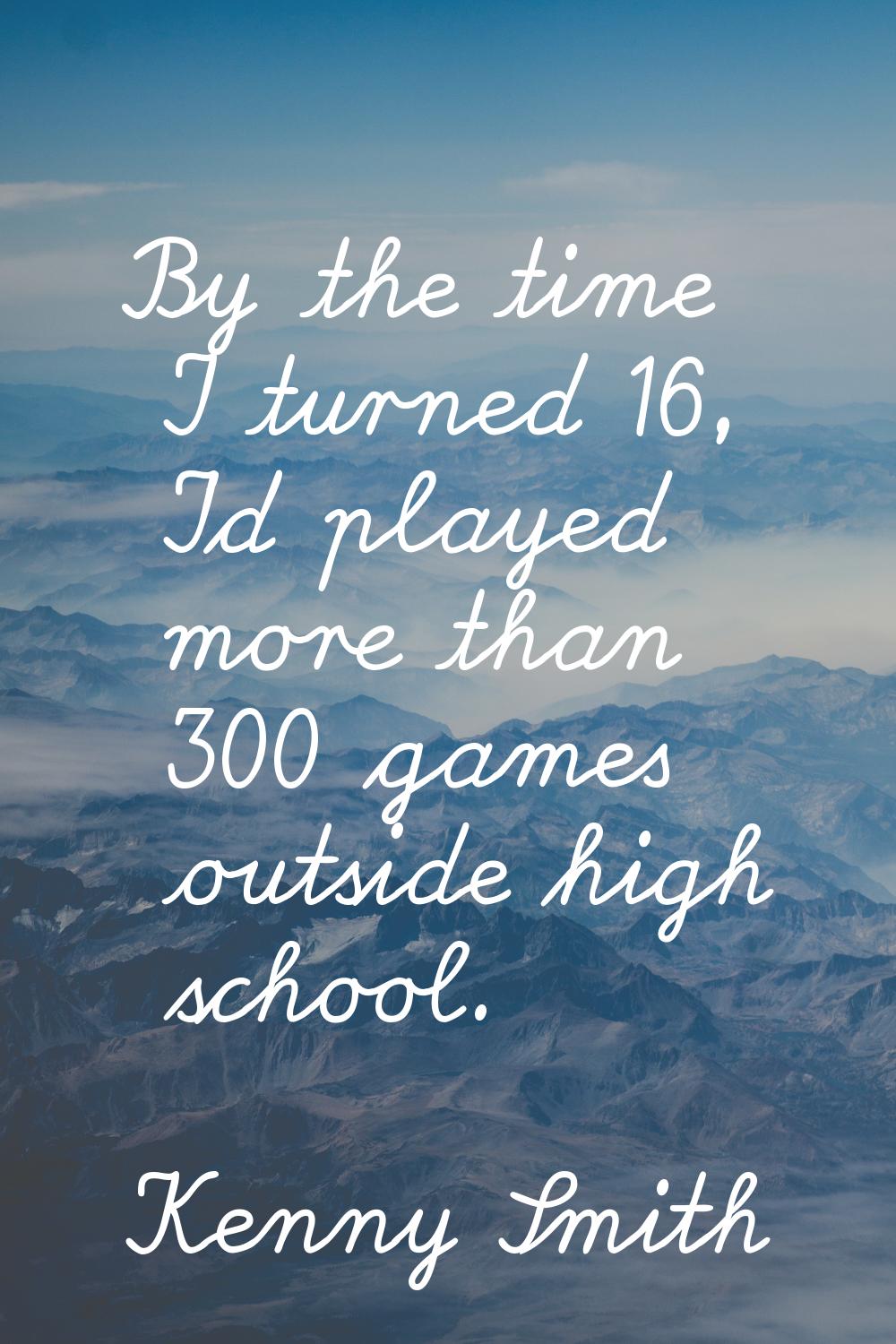 By the time I turned 16, I'd played more than 300 games outside high school.