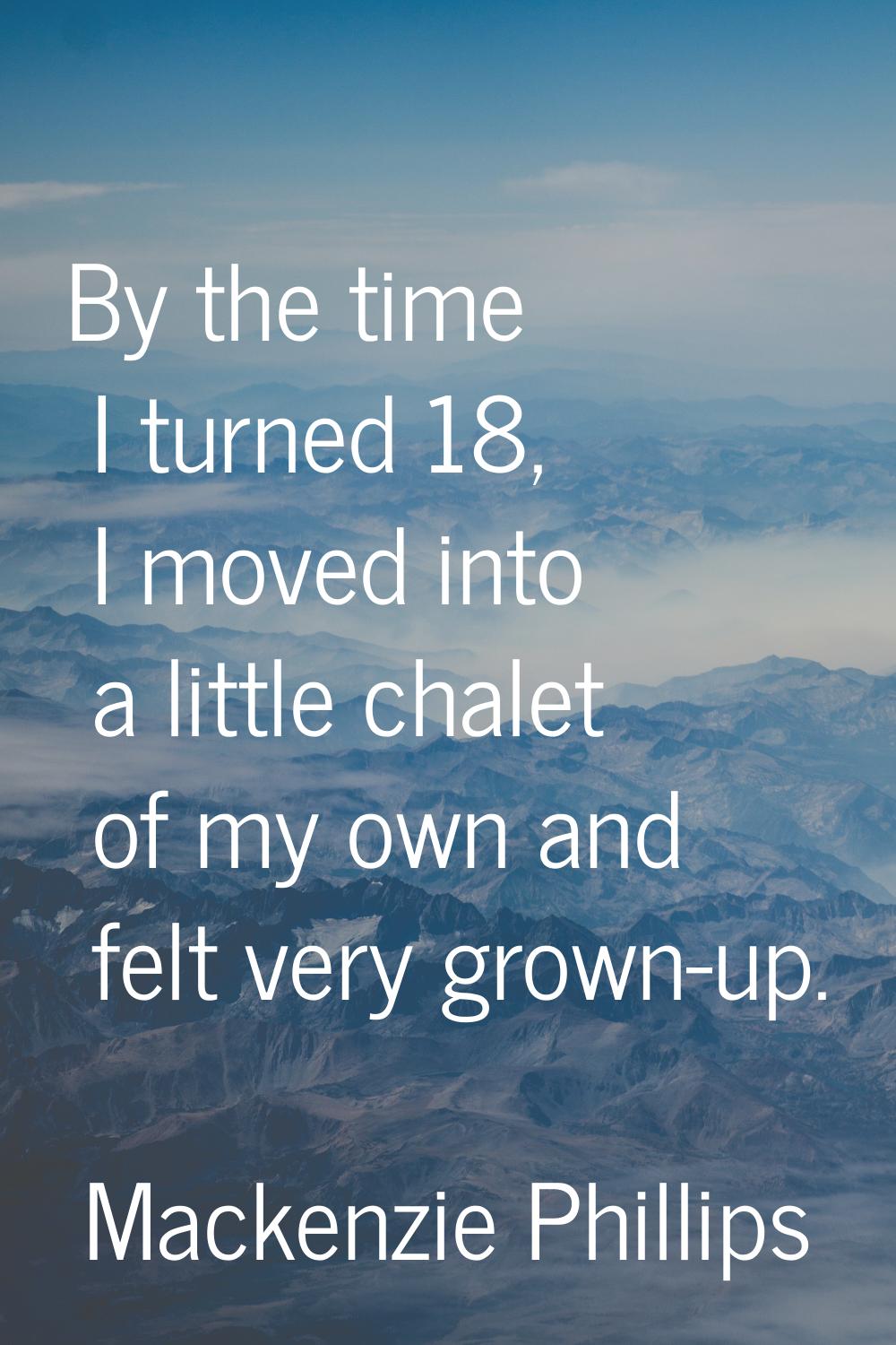 By the time I turned 18, I moved into a little chalet of my own and felt very grown-up.