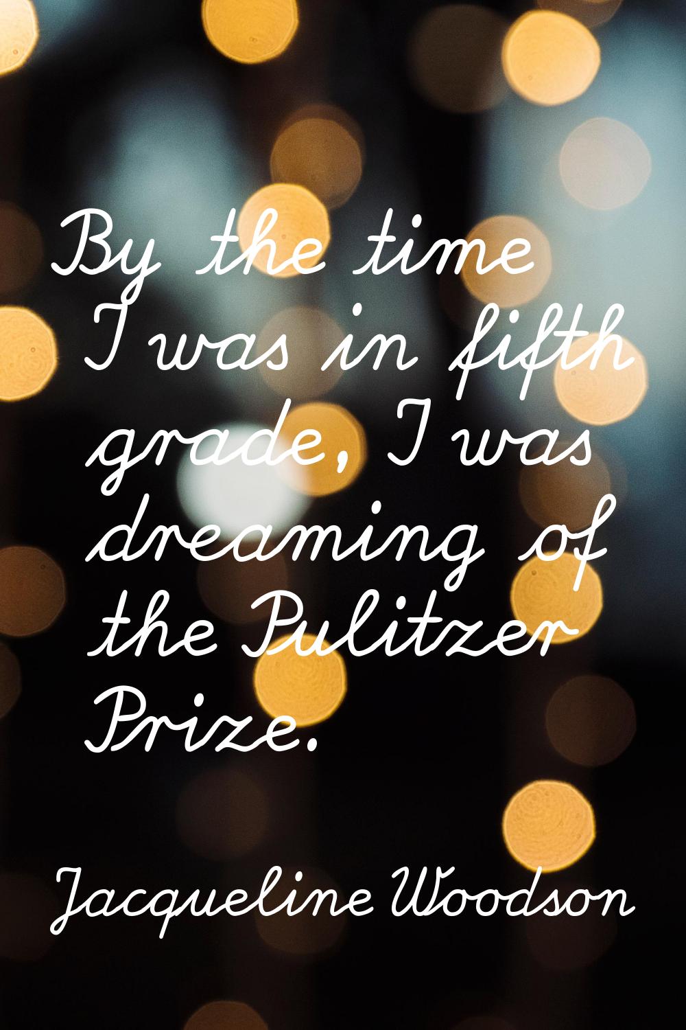 By the time I was in fifth grade, I was dreaming of the Pulitzer Prize.