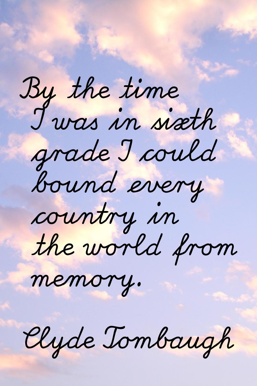 By the time I was in sixth grade I could bound every country in the world from memory.