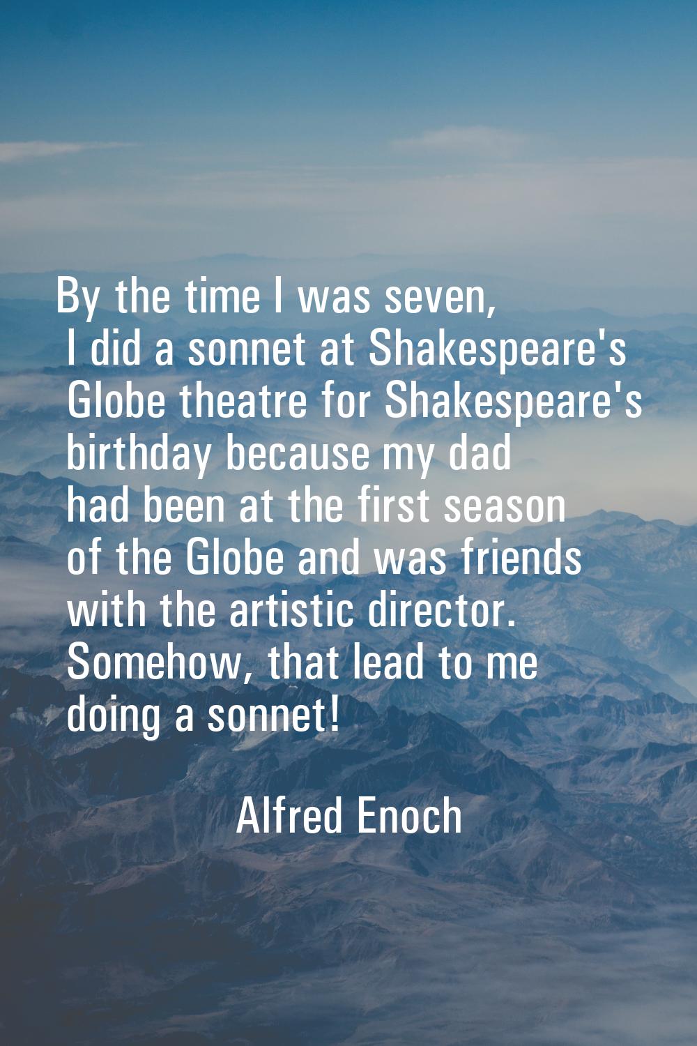 By the time I was seven, I did a sonnet at Shakespeare's Globe theatre for Shakespeare's birthday b