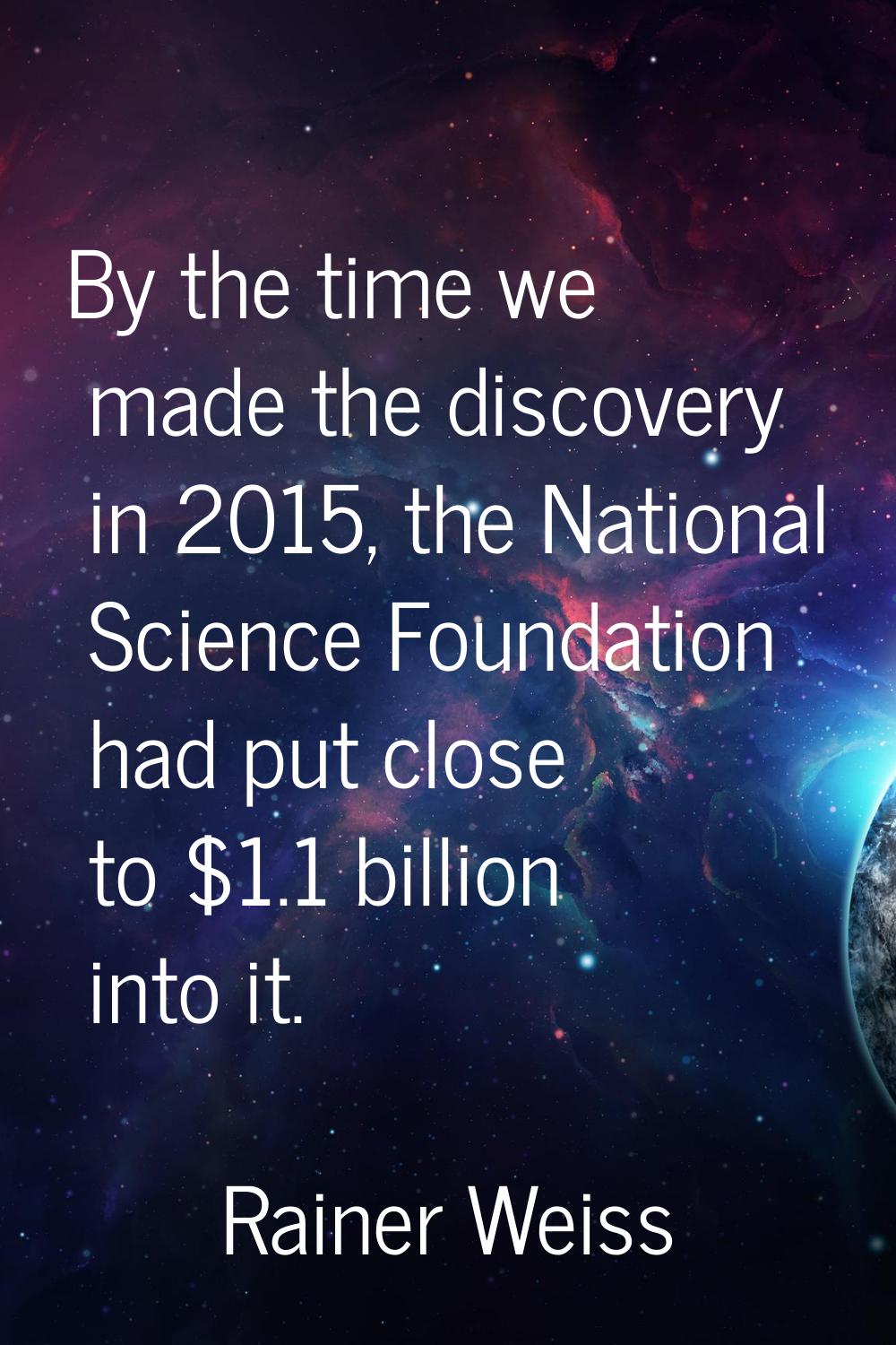 By the time we made the discovery in 2015, the National Science Foundation had put close to $1.1 bi