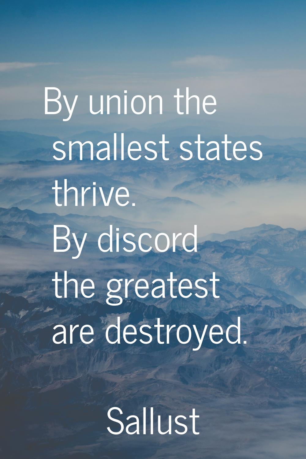 By union the smallest states thrive. By discord the greatest are destroyed.