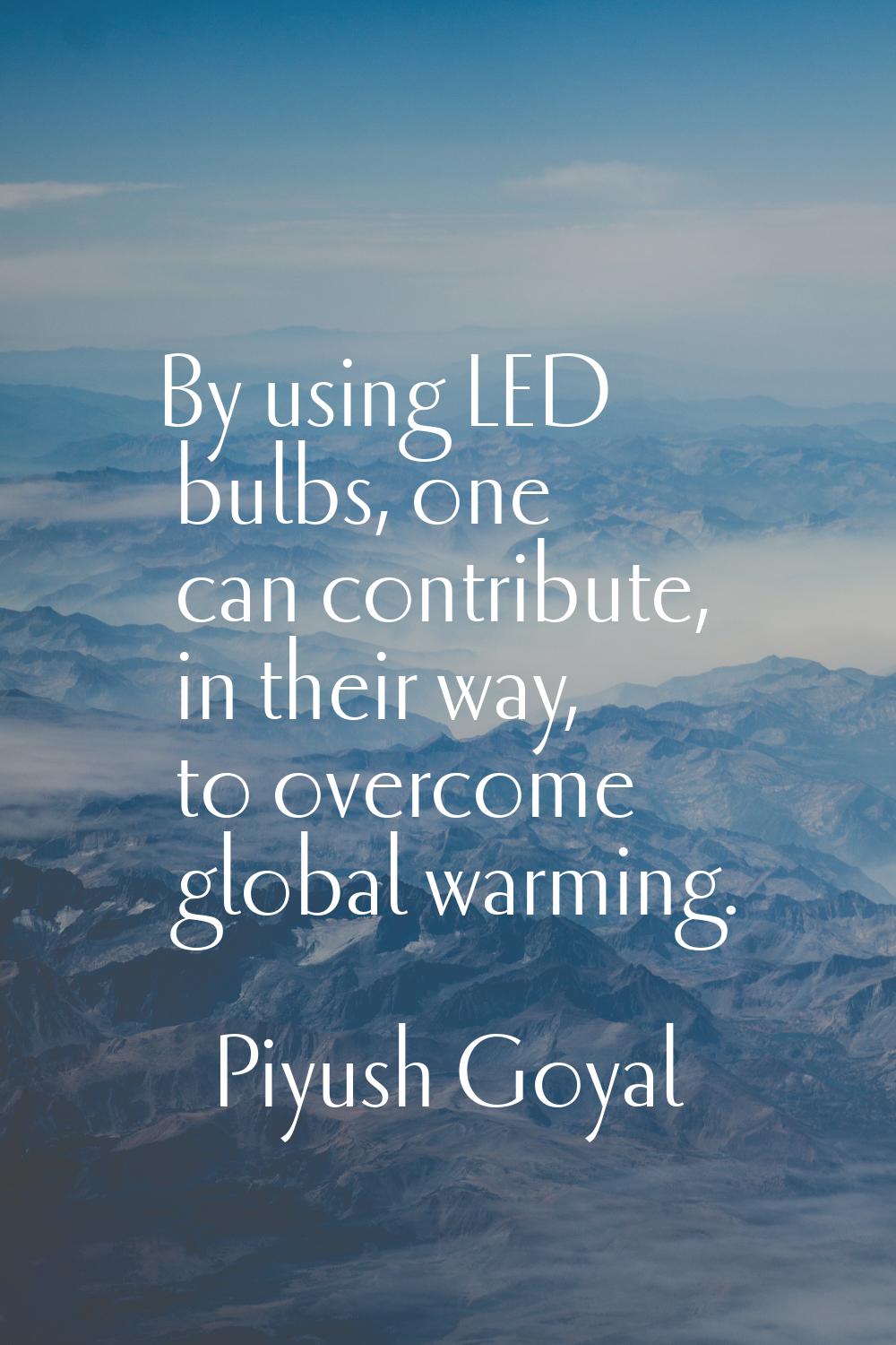 By using LED bulbs, one can contribute, in their way, to overcome global warming.