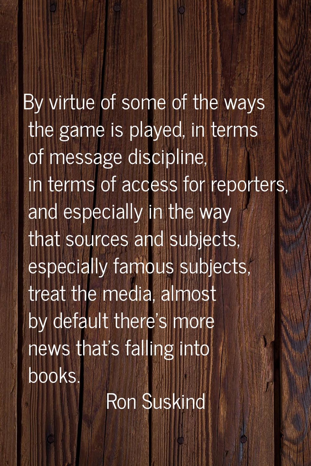 By virtue of some of the ways the game is played, in terms of message discipline, in terms of acces
