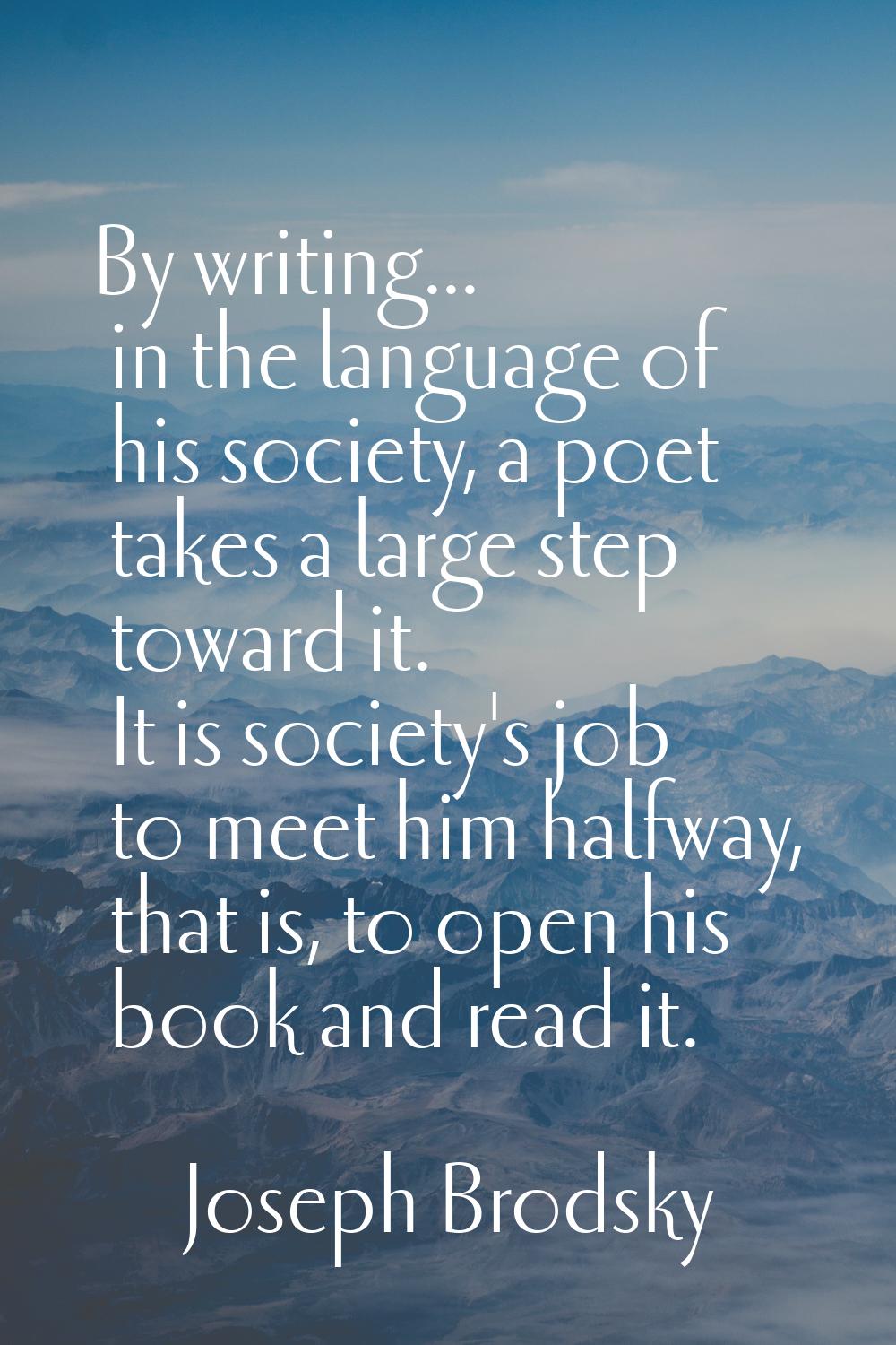 By writing... in the language of his society, a poet takes a large step toward it. It is society's 