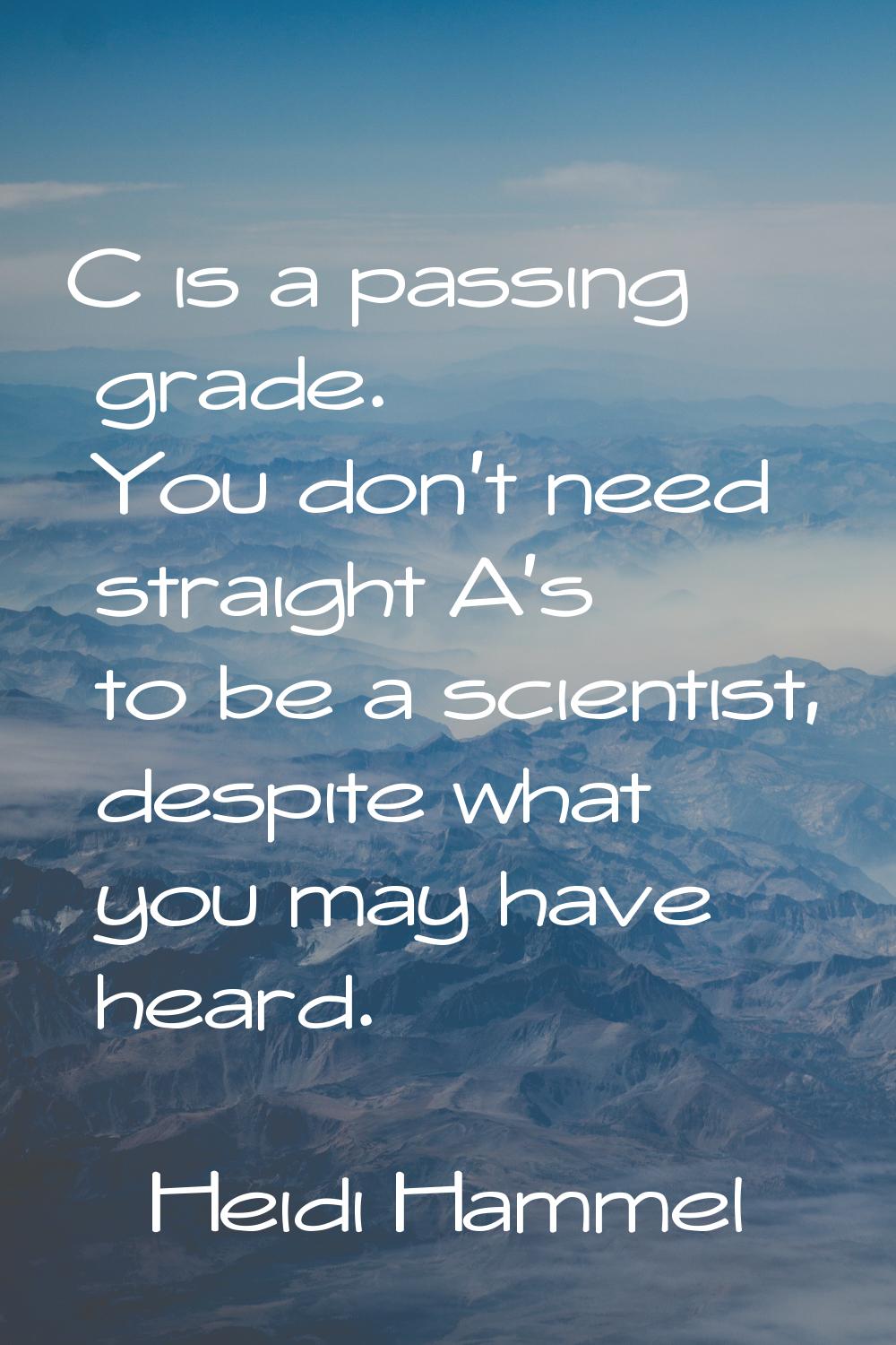 C is a passing grade. You don't need straight A's to be a scientist, despite what you may have hear