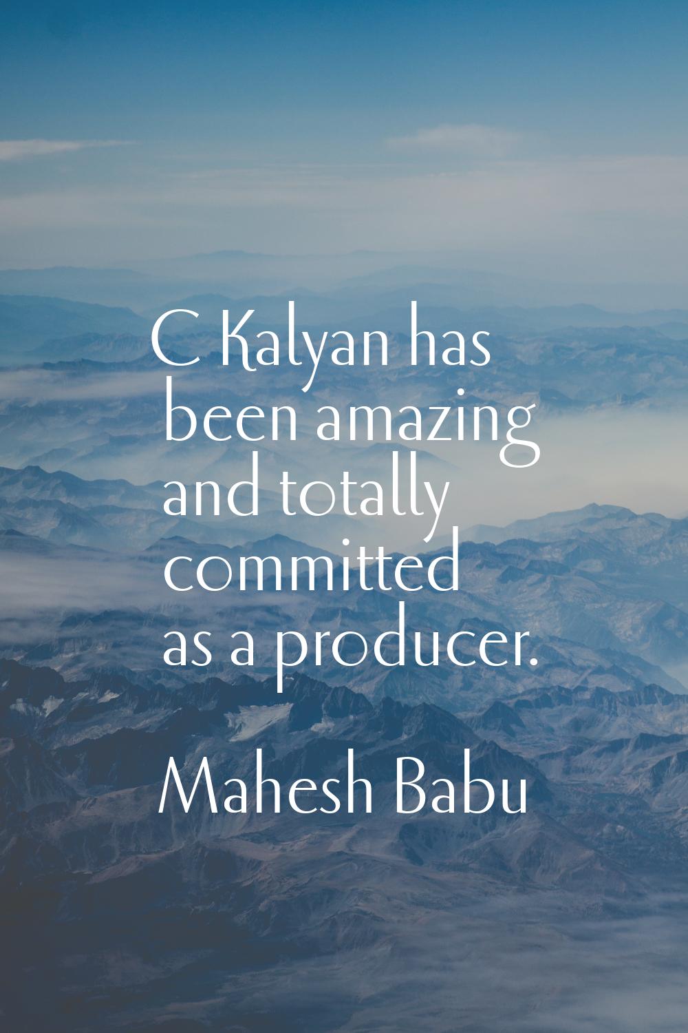 C Kalyan has been amazing and totally committed as a producer.