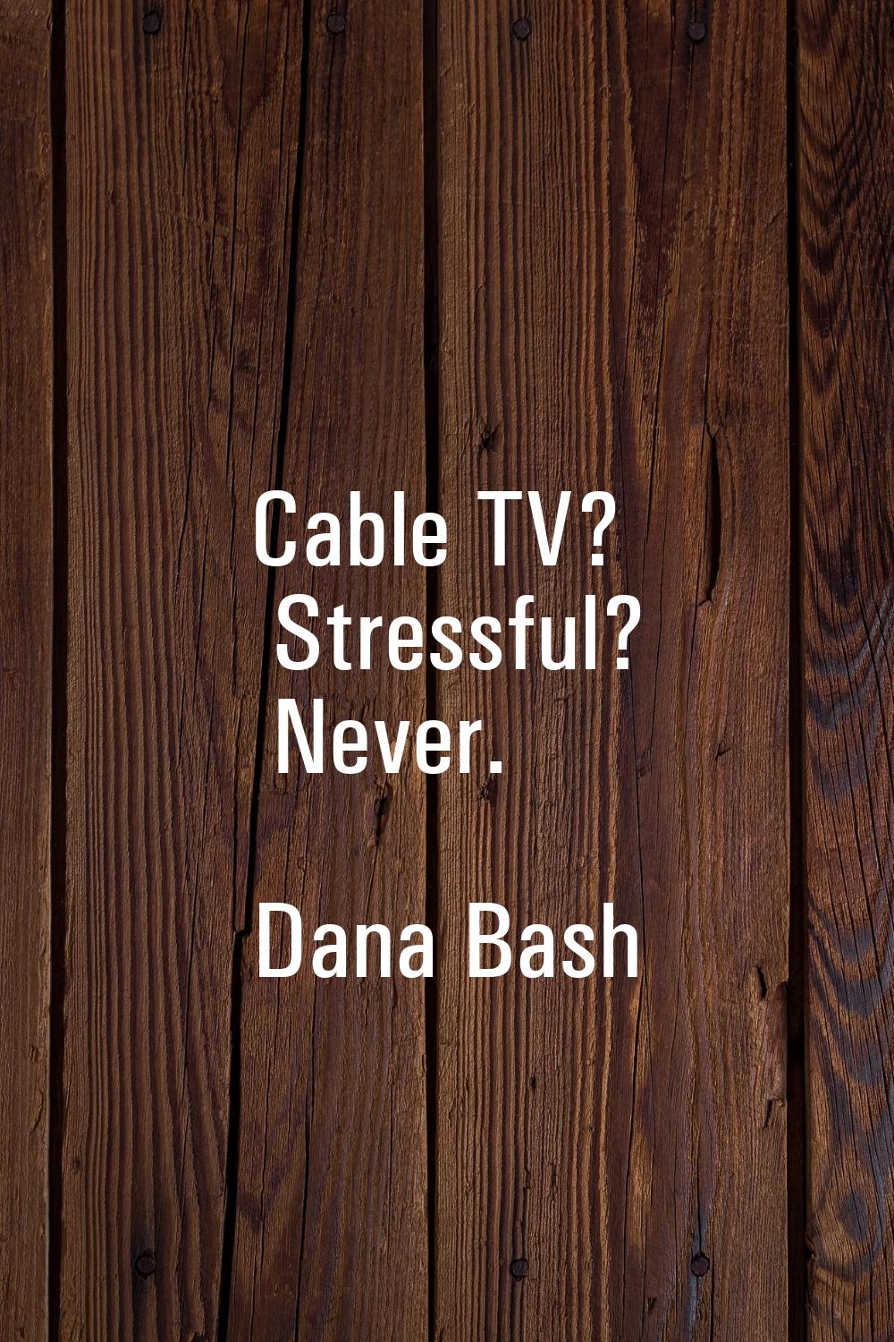 Cable TV? Stressful? Never.
