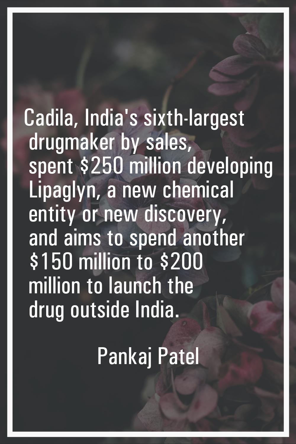Cadila, India's sixth-largest drugmaker by sales, spent $250 million developing Lipaglyn, a new che