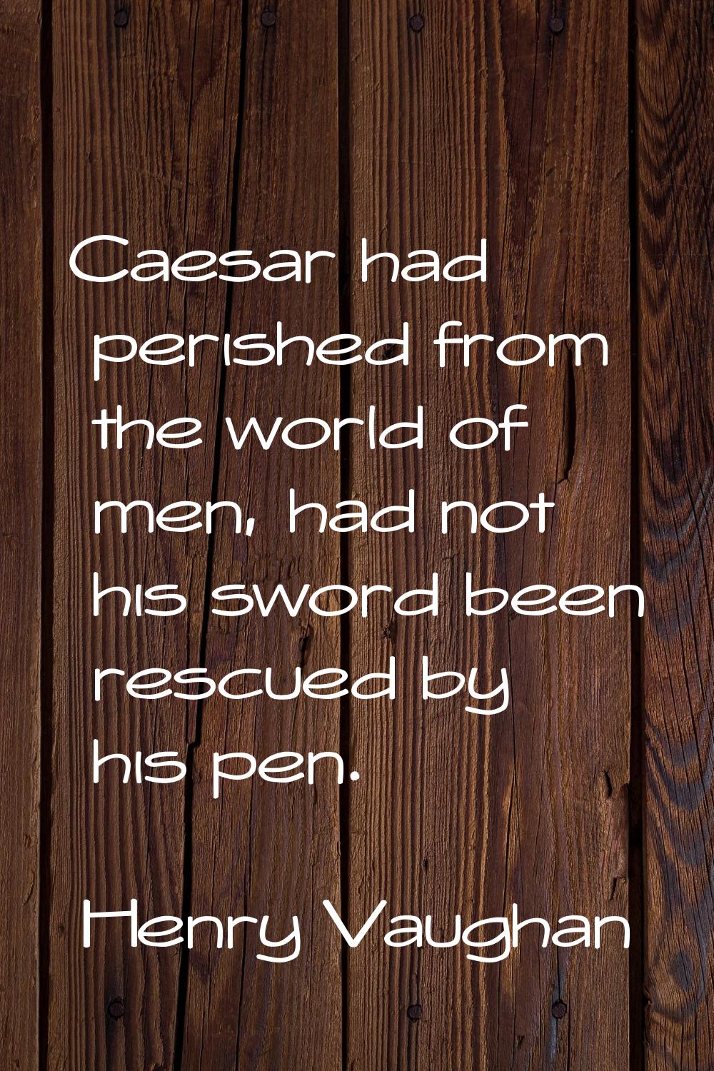Caesar had perished from the world of men, had not his sword been rescued by his pen.