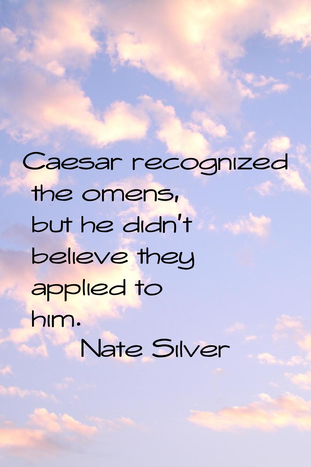Caesar recognized the omens, but he didn't believe they applied to him.