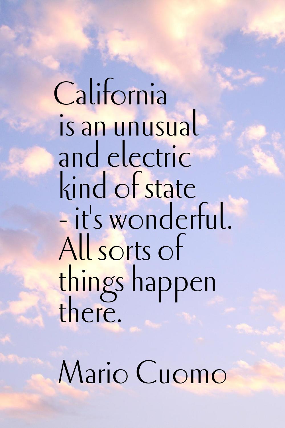 California is an unusual and electric kind of state - it's wonderful. All sorts of things happen th