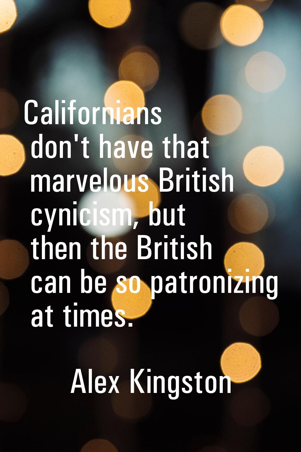 Californians don't have that marvelous British cynicism, but then the British can be so patronizing