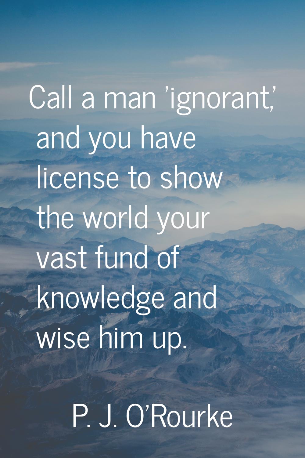 Call a man 'ignorant,' and you have license to show the world your vast fund of knowledge and wise 