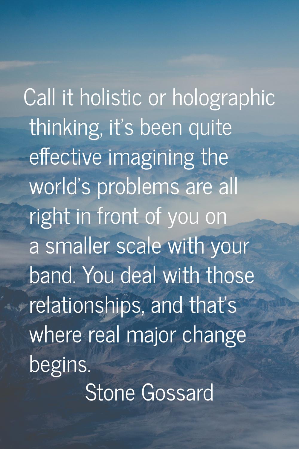 Call it holistic or holographic thinking, it's been quite effective imagining the world's problems 