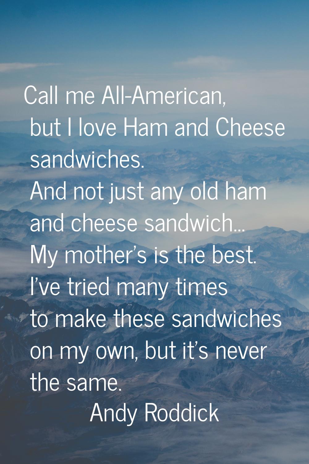 Call me All-American, but I love Ham and Cheese sandwiches. And not just any old ham and cheese san