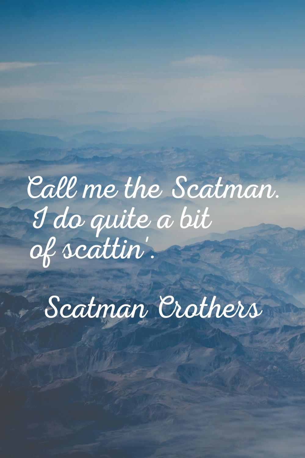 Call me the Scatman. I do quite a bit of scattin'.