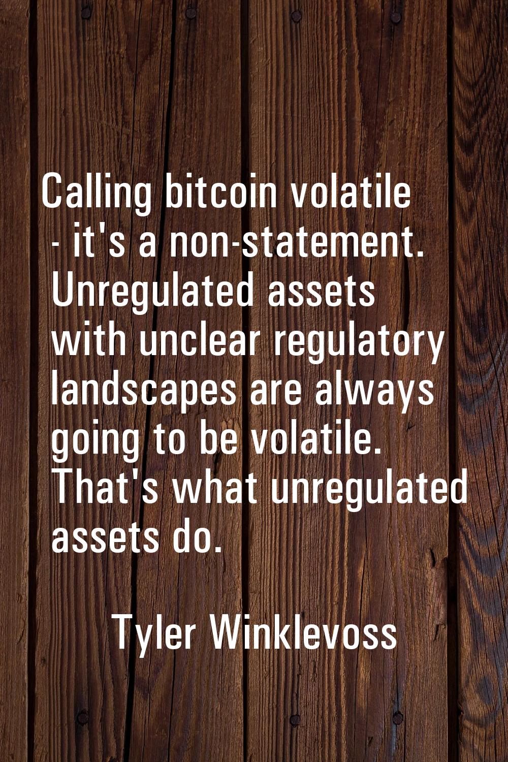 Calling bitcoin volatile - it's a non-statement. Unregulated assets with unclear regulatory landsca