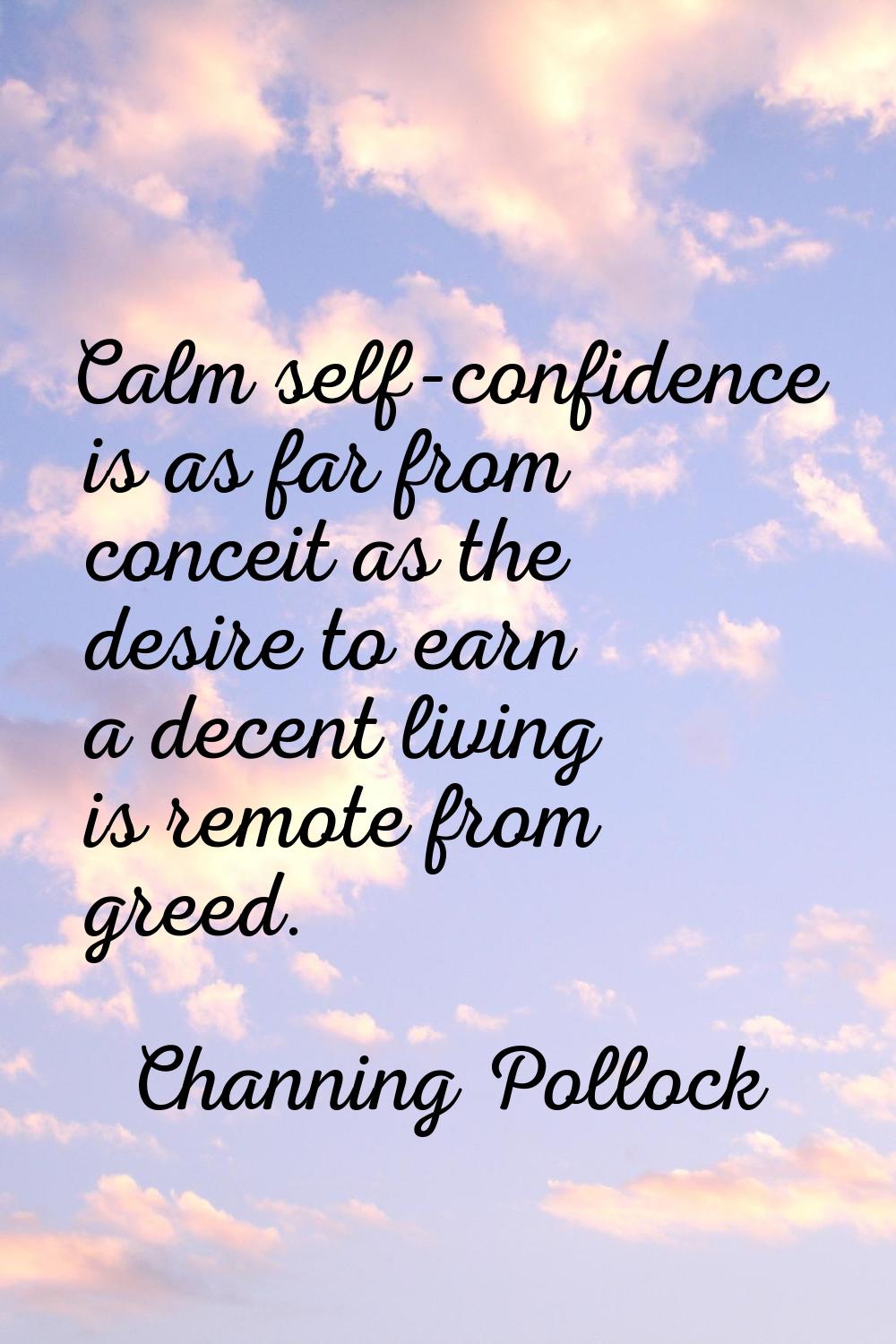 Calm self-confidence is as far from conceit as the desire to earn a decent living is remote from gr