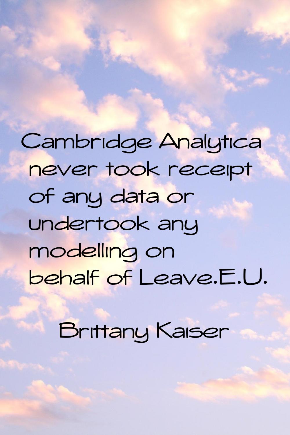 Cambridge Analytica never took receipt of any data or undertook any modelling on behalf of Leave.E.