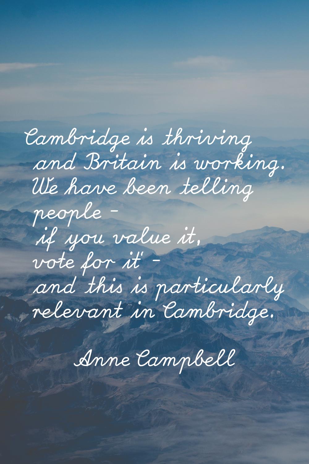 Cambridge is thriving and Britain is working. We have been telling people - 'if you value it, vote 
