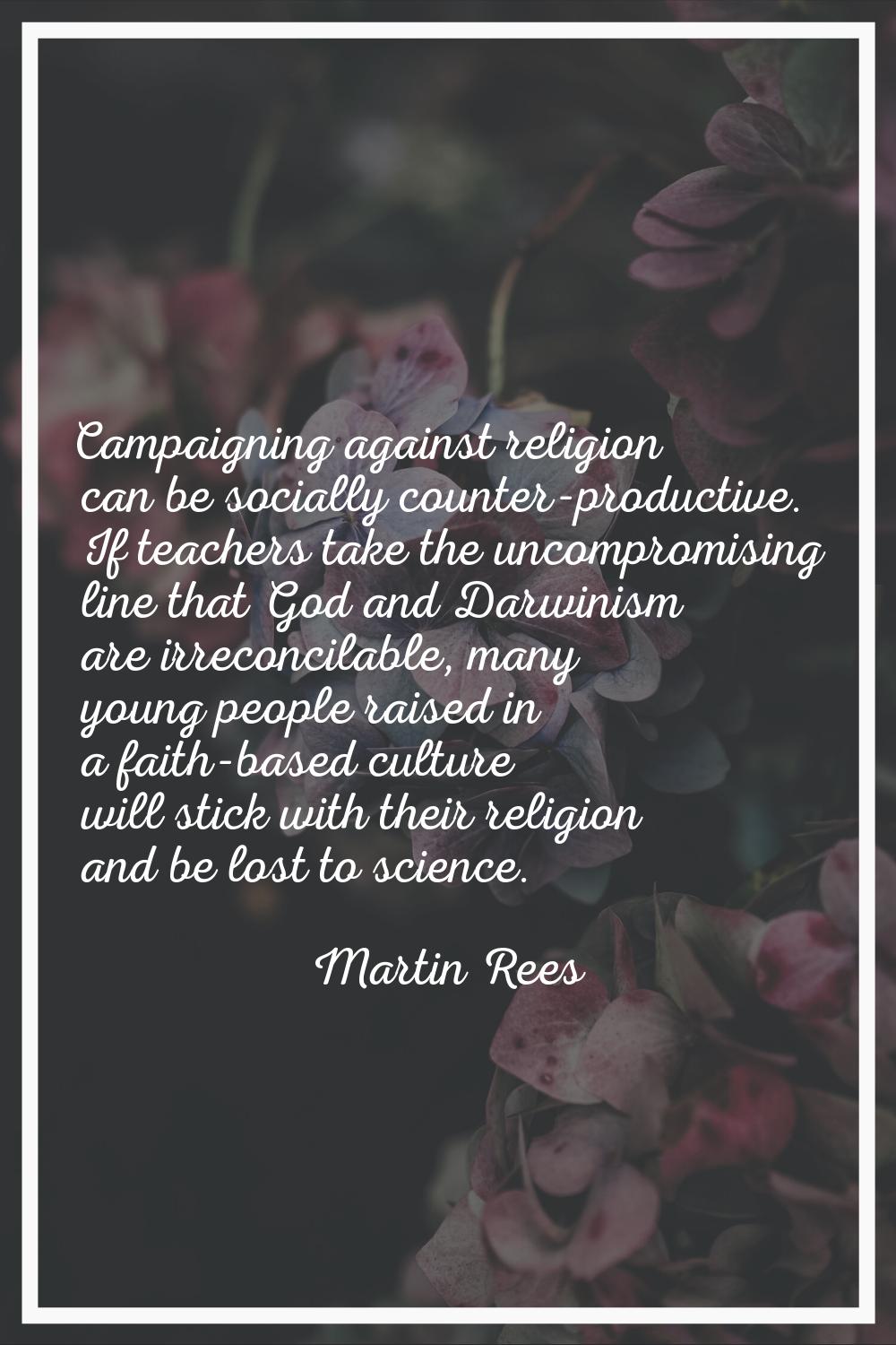 Campaigning against religion can be socially counter-productive. If teachers take the uncompromisin