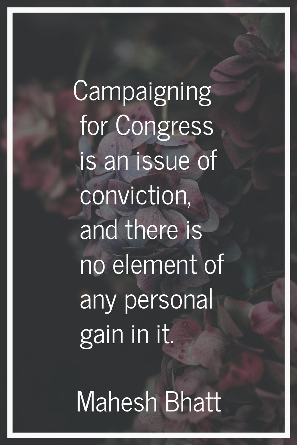 Campaigning for Congress is an issue of conviction, and there is no element of any personal gain in