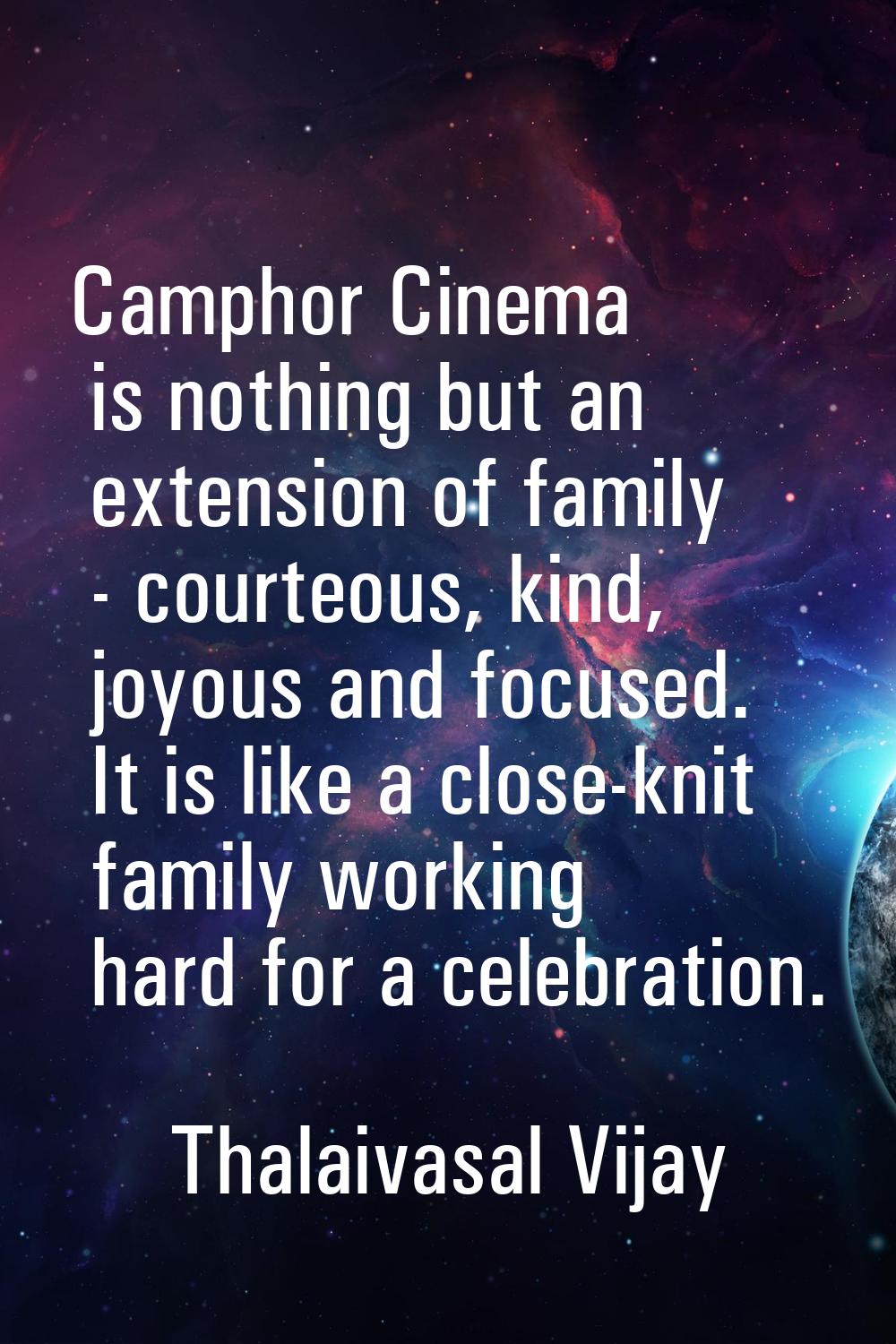 Camphor Cinema is nothing but an extension of family - courteous, kind, joyous and focused. It is l
