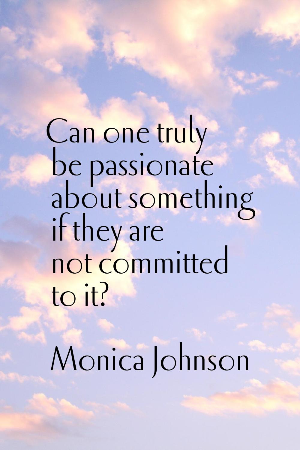 Can one truly be passionate about something if they are not committed to it?