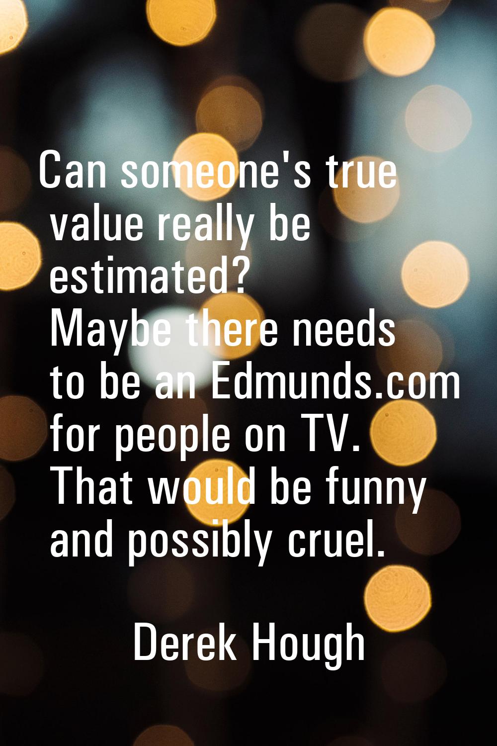 Can someone's true value really be estimated? Maybe there needs to be an Edmunds.com for people on 