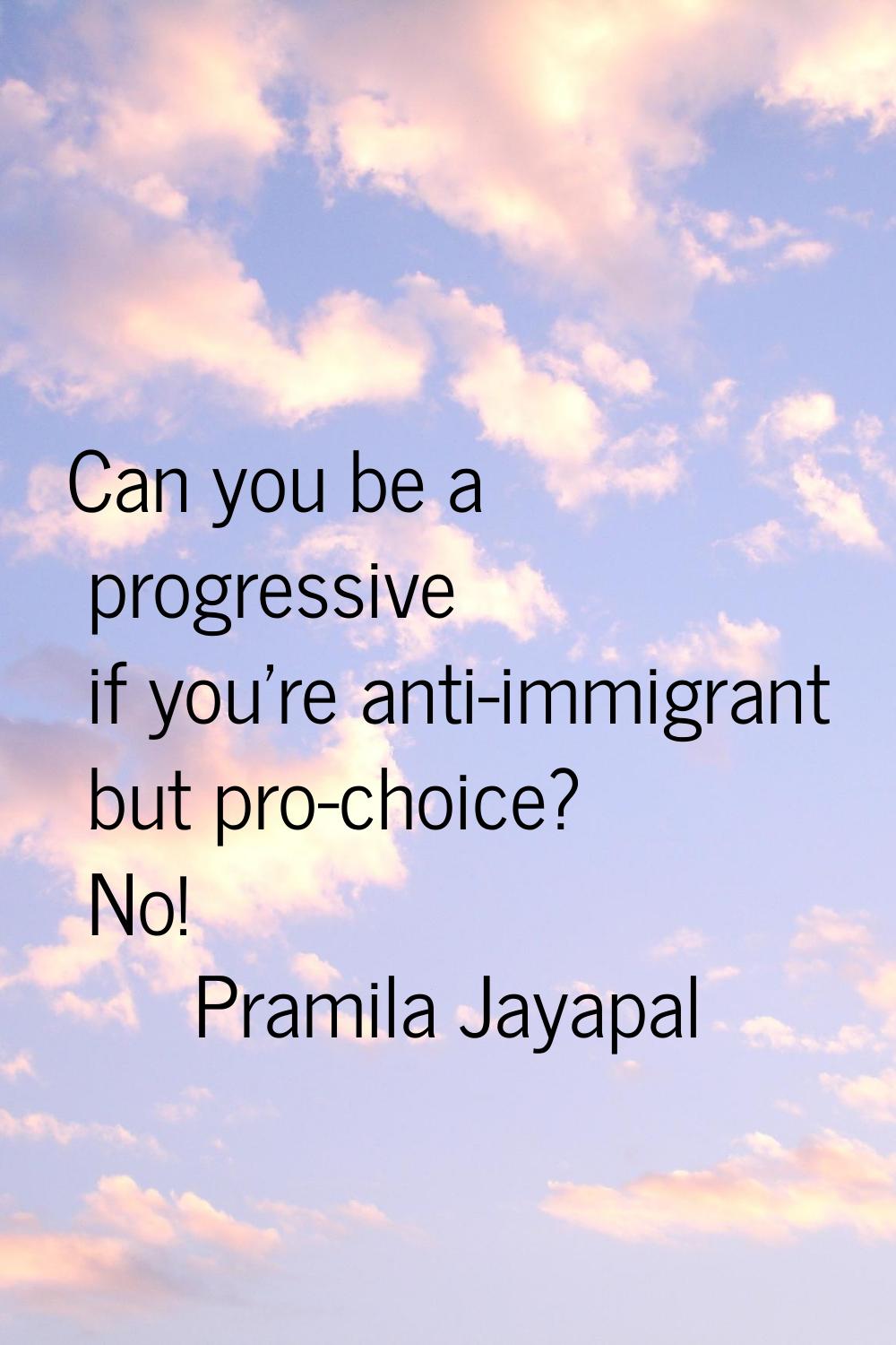 Can you be a progressive if you're anti-immigrant but pro-choice? No!