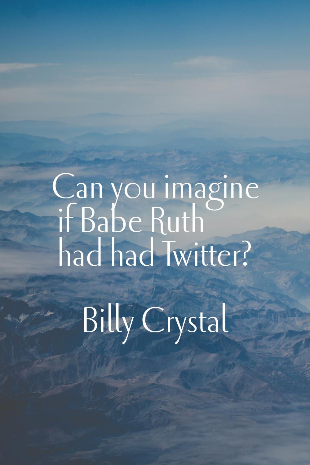 Can you imagine if Babe Ruth had had Twitter?