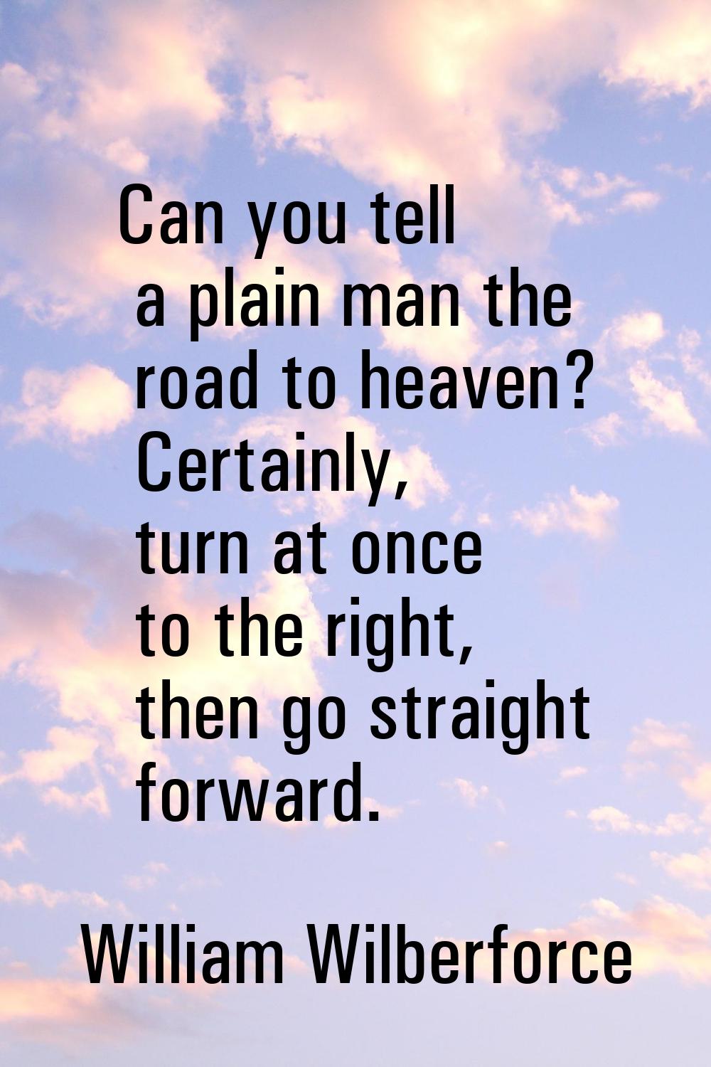 Can you tell a plain man the road to heaven? Certainly, turn at once to the right, then go straight