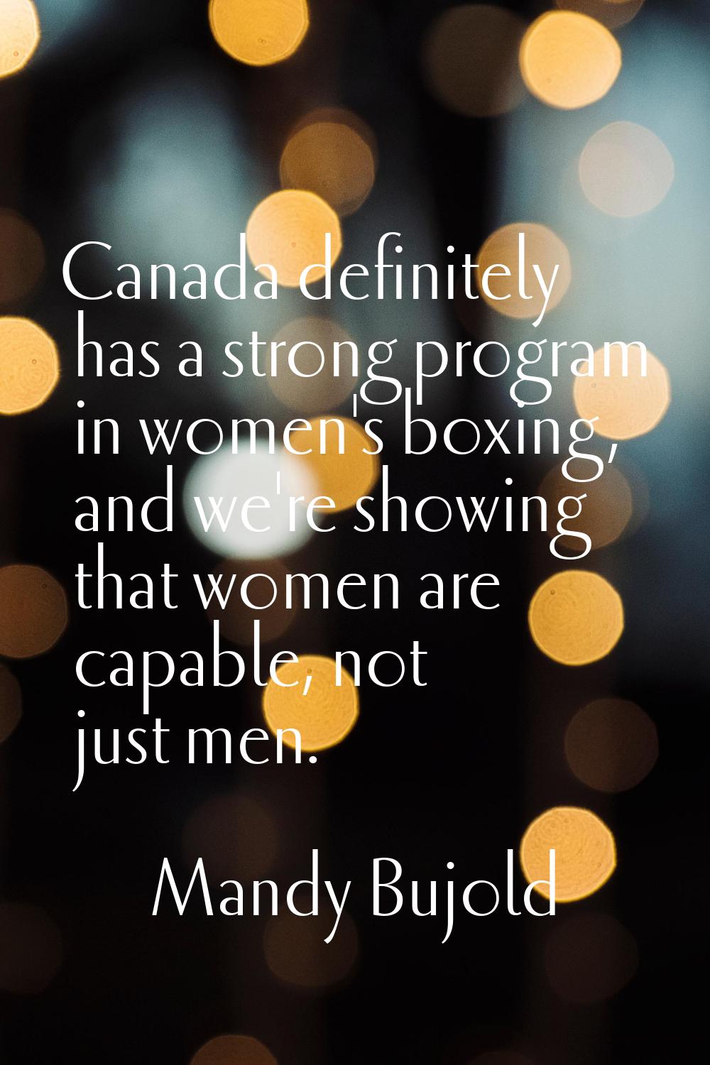 Canada definitely has a strong program in women's boxing, and we're showing that women are capable,