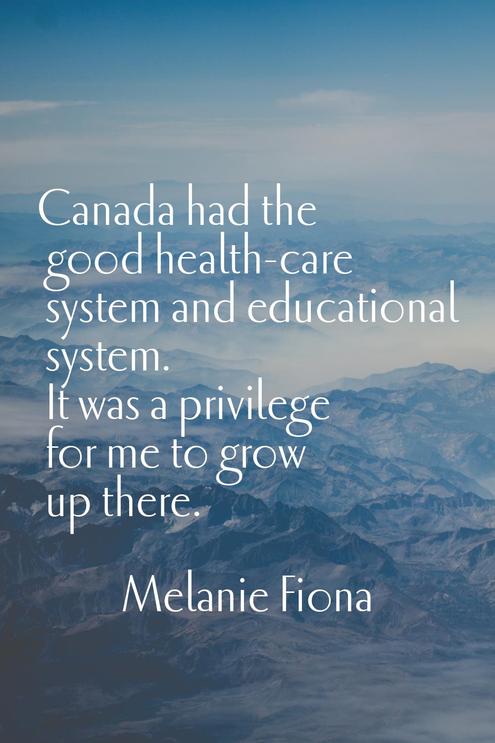 Canada had the good health-care system and educational system. It was a privilege for me to grow up