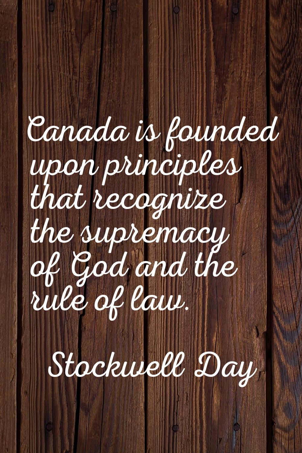 Canada is founded upon principles that recognize the supremacy of God and the rule of law.