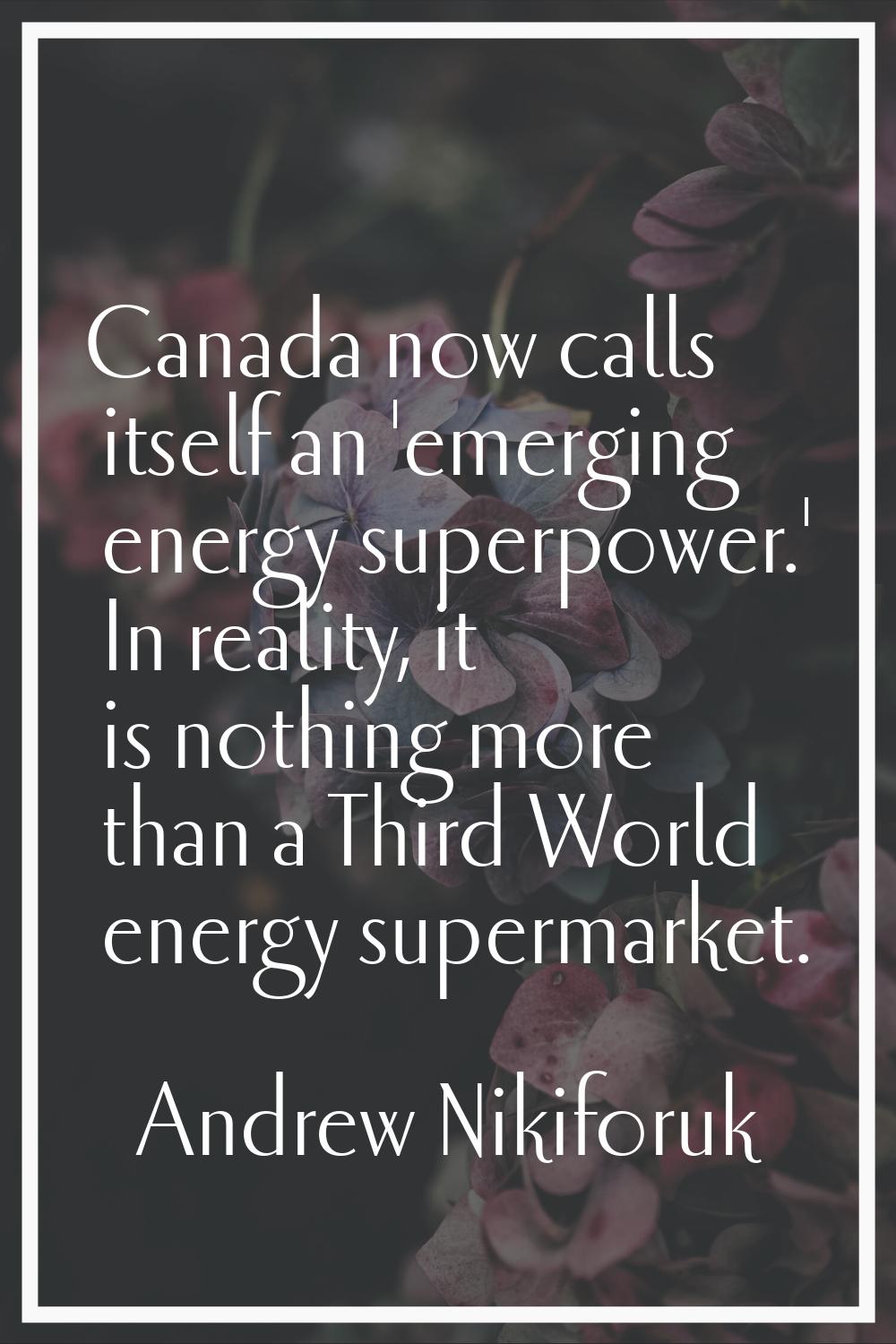 Canada now calls itself an 'emerging energy superpower.' In reality, it is nothing more than a Thir