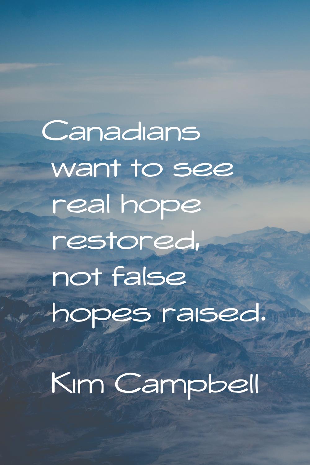 Canadians want to see real hope restored, not false hopes raised.