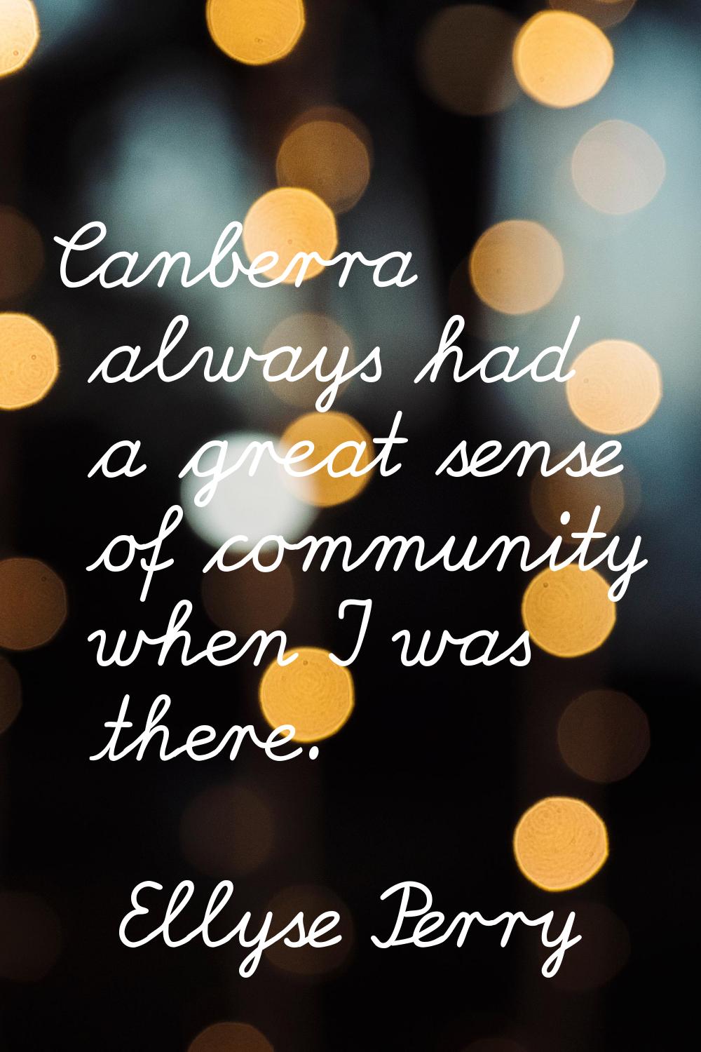 Canberra always had a great sense of community when I was there.