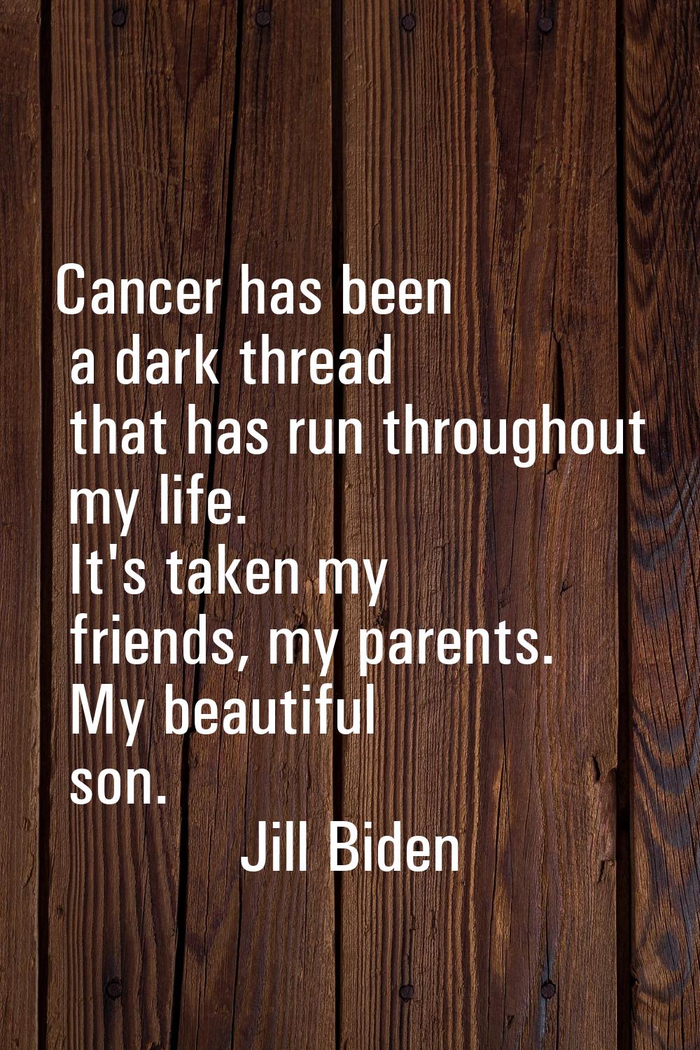 Cancer has been a dark thread that has run throughout my life. It's taken my friends, my parents. M