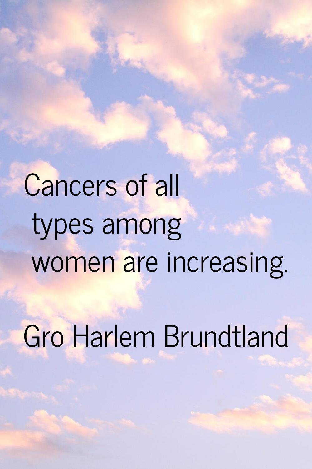 Cancers of all types among women are increasing.