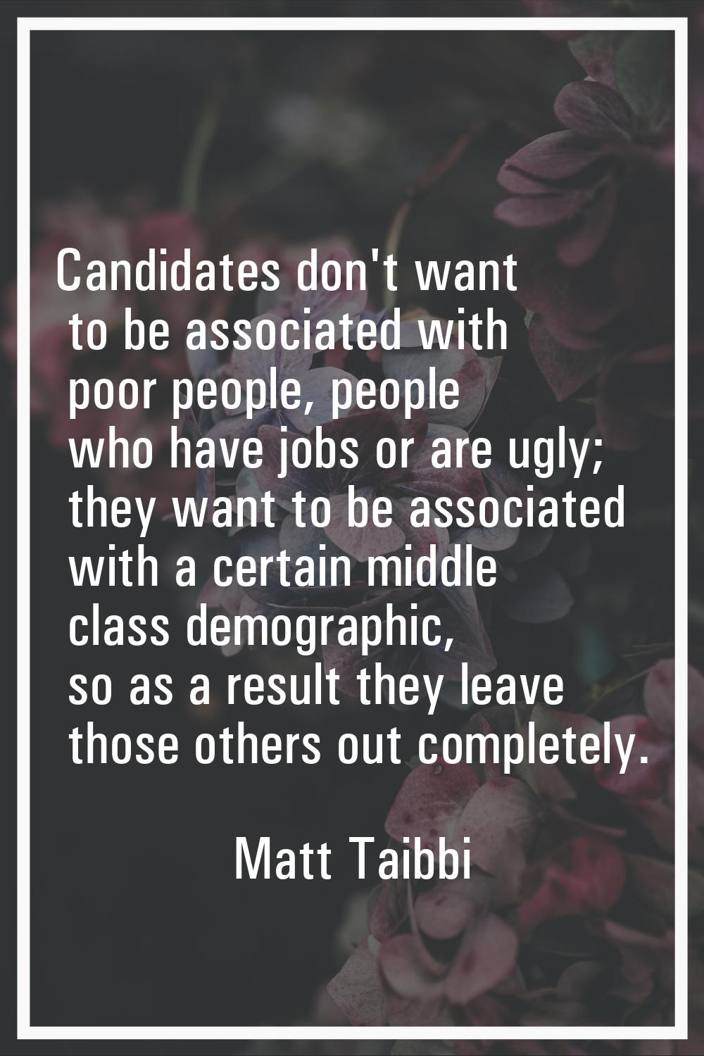 Candidates don't want to be associated with poor people, people who have jobs or are ugly; they wan