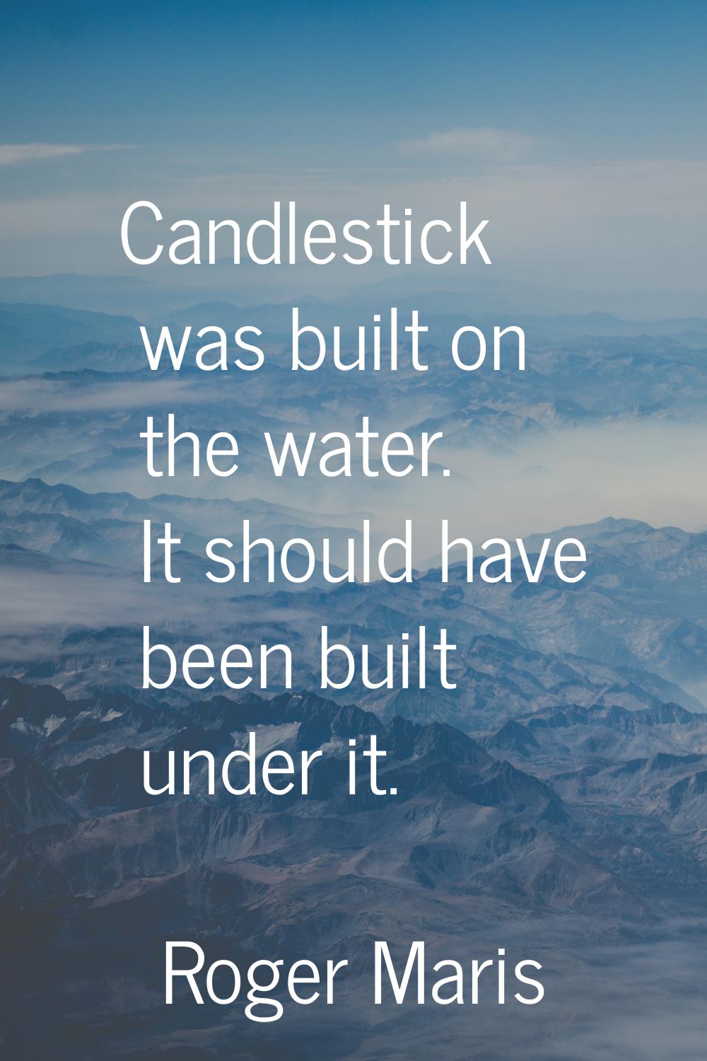 Candlestick was built on the water. It should have been built under it.