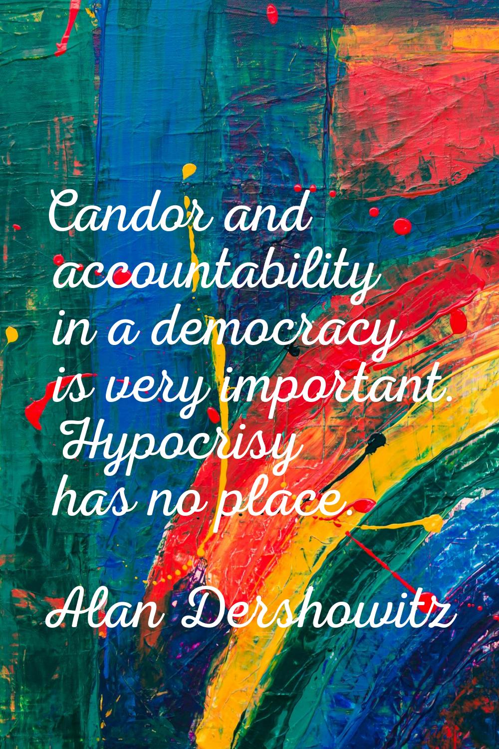 Candor and accountability in a democracy is very important. Hypocrisy has no place.
