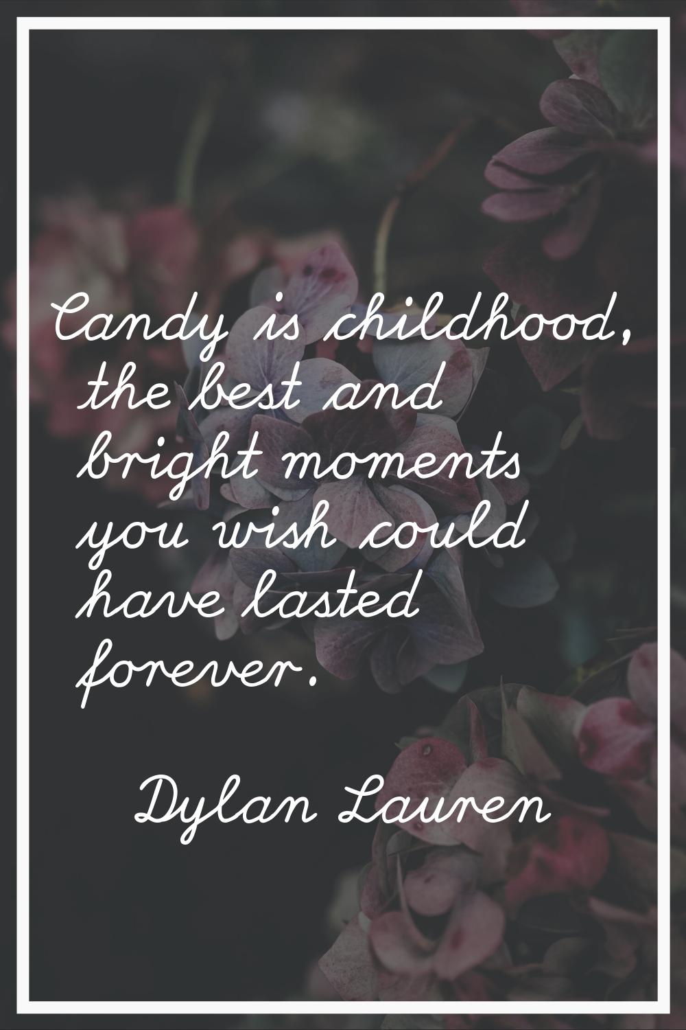 Candy is childhood, the best and bright moments you wish could have lasted forever.