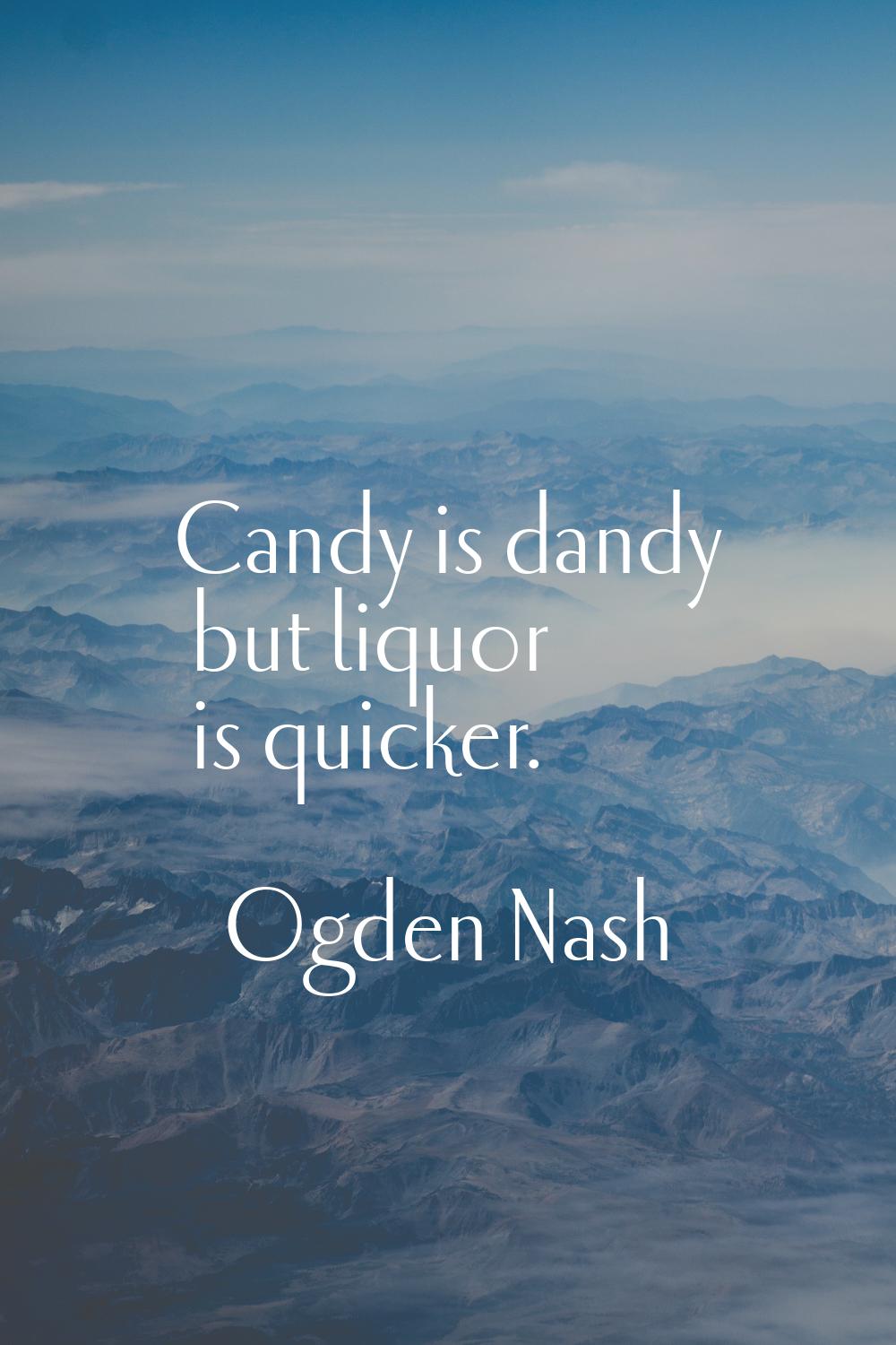 Candy is dandy but liquor is quicker.