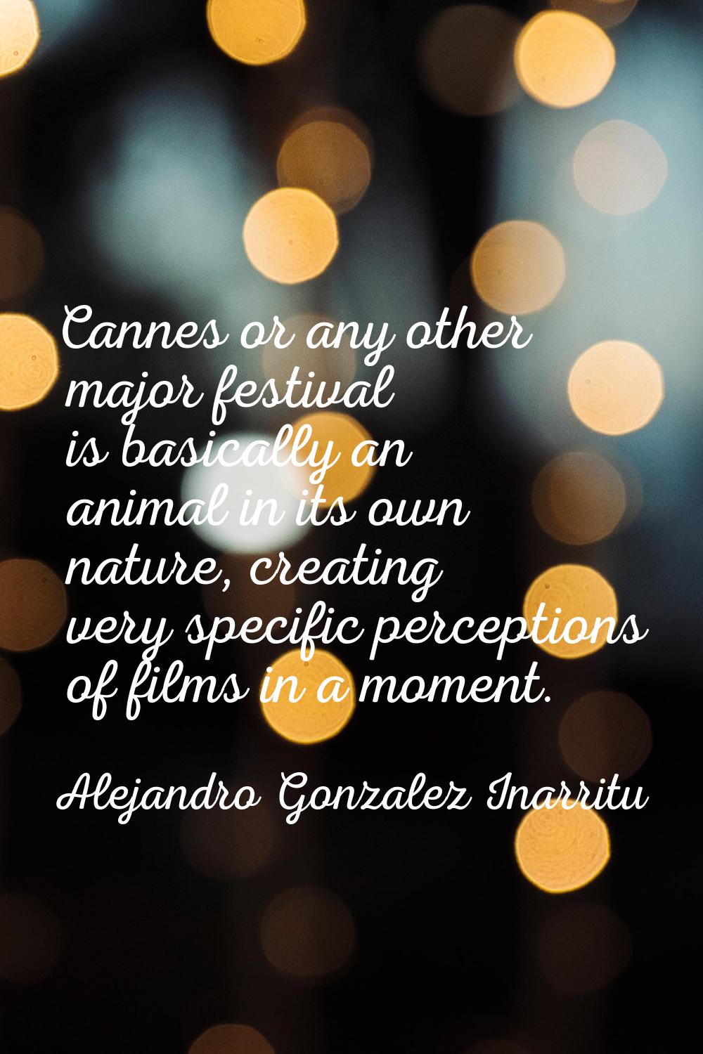 Cannes or any other major festival is basically an animal in its own nature, creating very specific