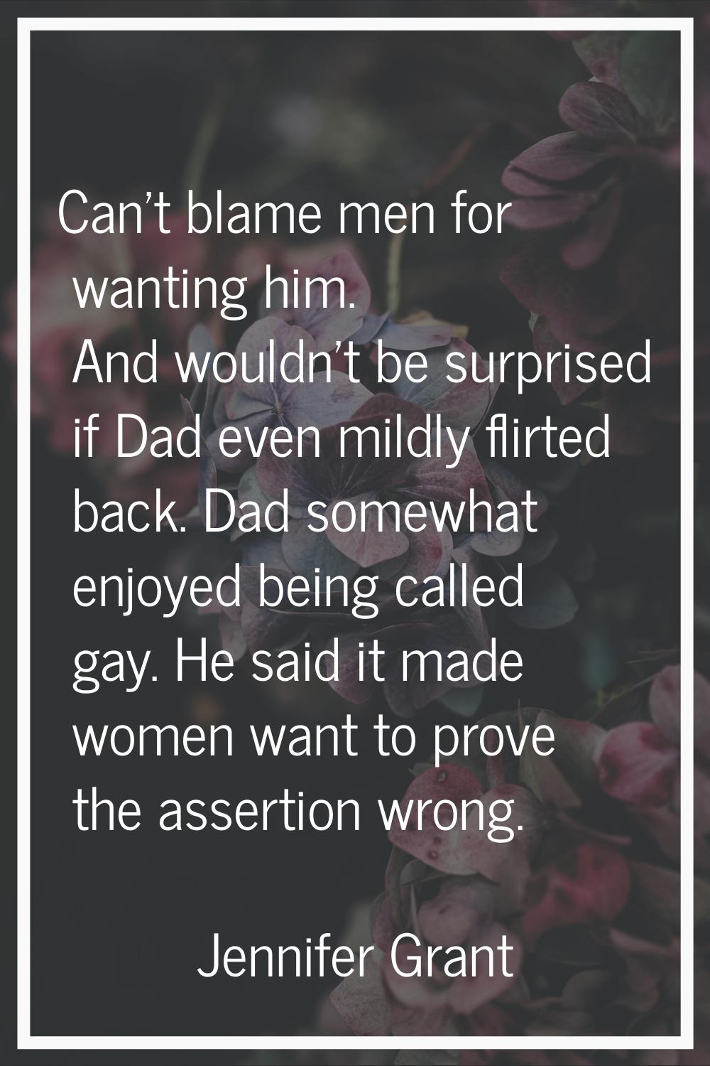 Can't blame men for wanting him. And wouldn't be surprised if Dad even mildly flirted back. Dad som