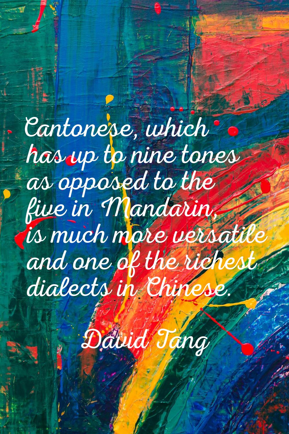 Cantonese, which has up to nine tones as opposed to the five in Mandarin, is much more versatile an